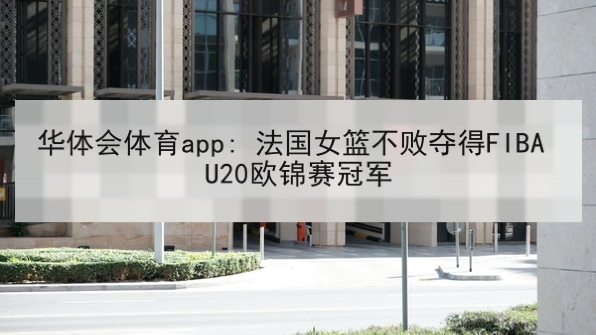 华体会体育app: 法国女篮不败夺得FIBA U20欧锦赛冠军
