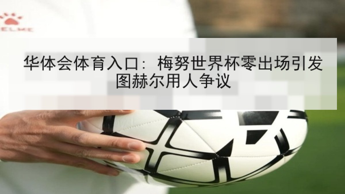 华体会体育入口: 梅努世界杯零出场引发图赫尔用人争议