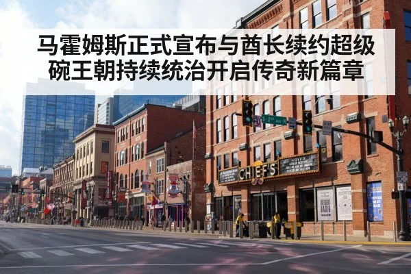 马霍姆斯正式宣布与酋长续约超级碗王朝持续统治开启传奇新篇章