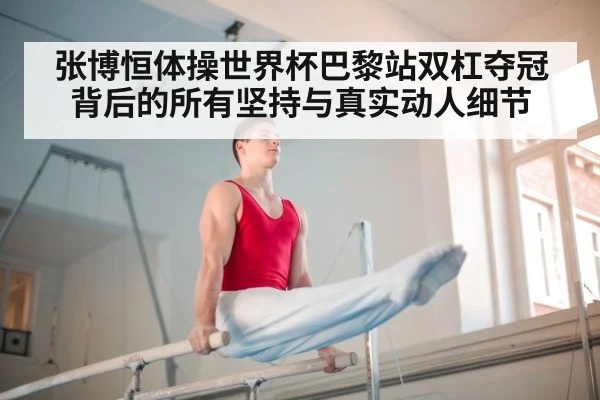 张博恒体操世界杯巴黎站双杠夺冠背后的所有坚持与真实动人细节